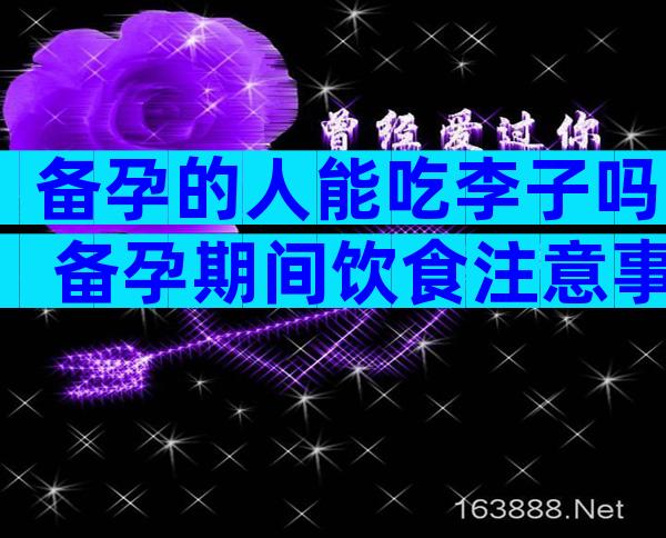 备孕的人能吃李子吗 备孕期间饮食注意事项